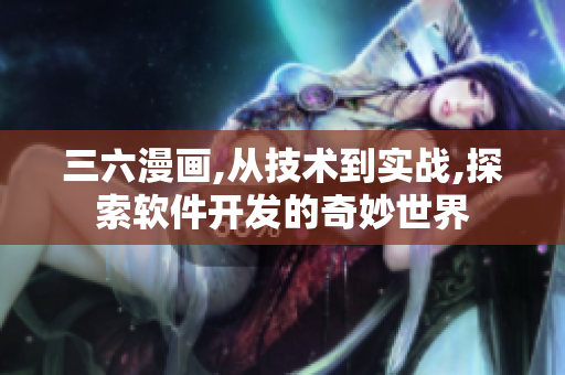 三六漫画,从技术到实战,探索软件开发的奇妙世界