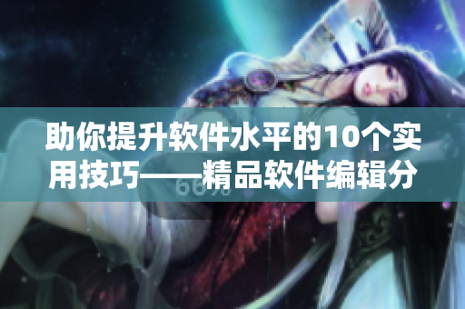 助你提升软件水平的10个实用技巧——精品软件编辑分享