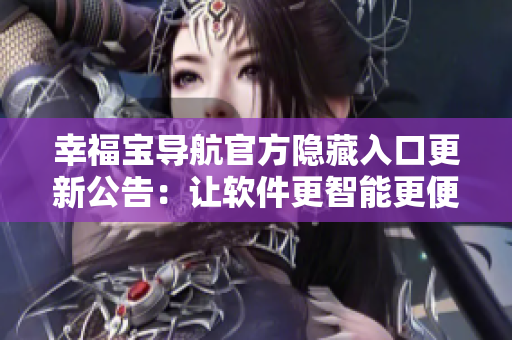幸福宝导航官方隐藏入口更新公告：让软件更智能更便捷