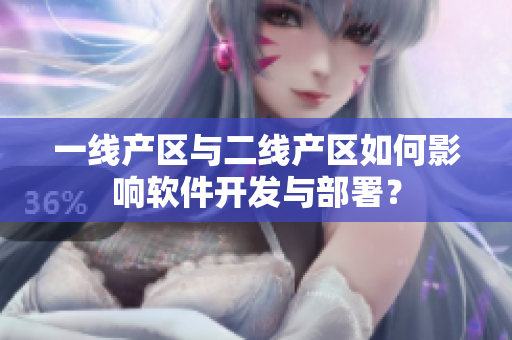一线产区与二线产区如何影响软件开发与部署？