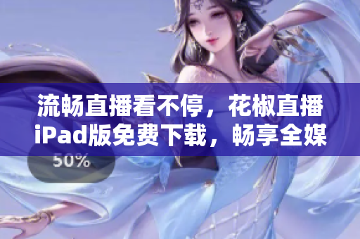 流畅直播看不停，花椒直播iPad版免费下载，畅享全媒体软件体验！
