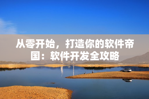 从零开始，打造你的软件帝国：软件开发全攻略