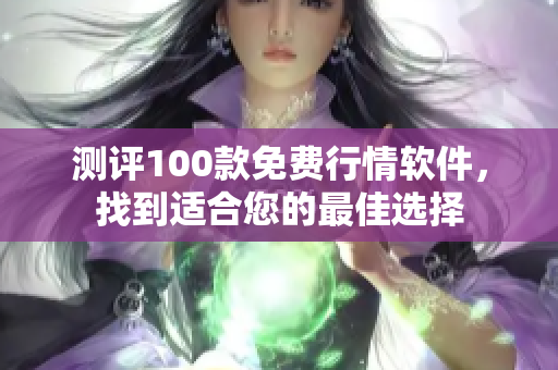 测评100款免费行情软件，找到适合您的最佳选择