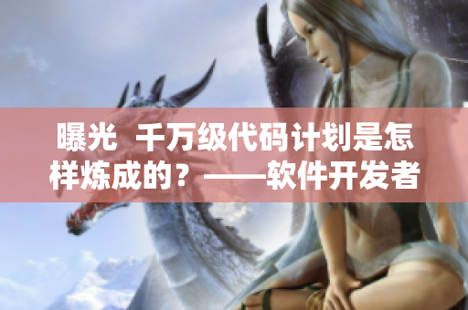曝光  千万级代码计划是怎样炼成的？——软件开发者的心路历程
