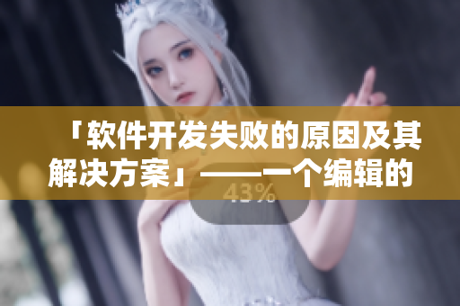 「软件开发失败的原因及其解决方案」——一个编辑的探究与分析