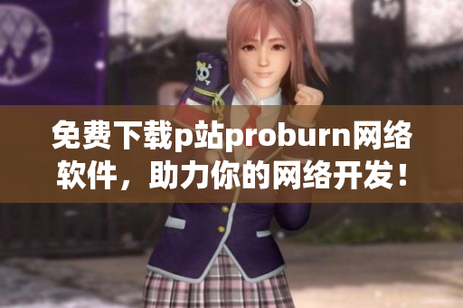 免费下载p站proburn网络软件，助力你的网络开发！