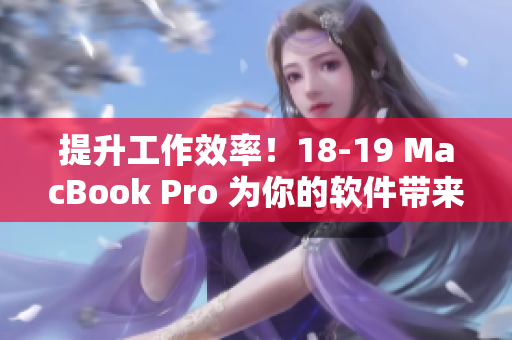 提升工作效率！18-19 MacBook Pro 为你的软件带来更快速度和更高性能