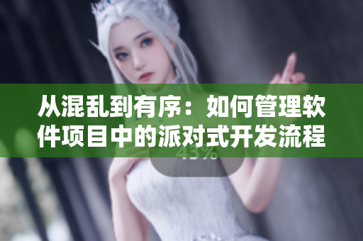 从混乱到有序：如何管理软件项目中的派对式开发流程