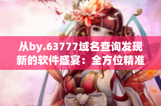 从by.63777域名查询发现新的软件盛宴：全方位精准过滤的最新病毒软件