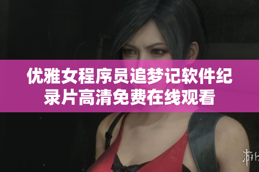 优雅女程序员追梦记软件纪录片高清免费在线观看