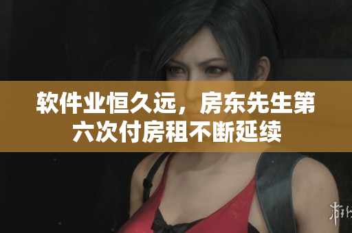 软件业恒久远，房东先生第六次付房租不断延续