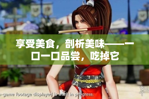 享受美食，剖析美味——一口一口品尝，吃掉它