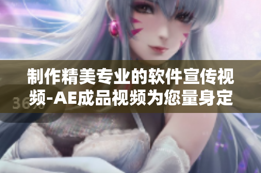 制作精美专业的软件宣传视频-AE成品视频为您量身定制