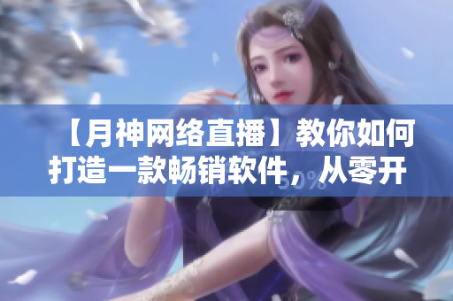 【月神网络直播】教你如何打造一款畅销软件，从零开始实现自己的程序梦想