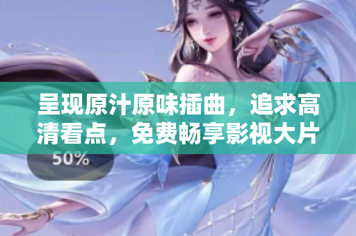 呈现原汁原味插曲，追求高清看点，免费畅享影视大片