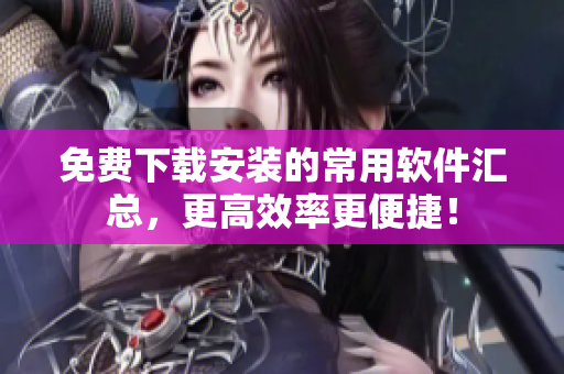 免费下载安装的常用软件汇总，更高效率更便捷！