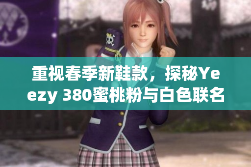 重视春季新鞋款，探秘Yeezy 380蜜桃粉与白色联名鞋款