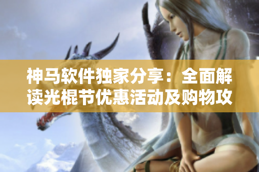 神马软件独家分享：全面解读光棍节优惠活动及购物攻略