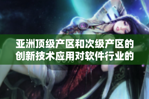亚洲顶级产区和次级产区的创新技术应用对软件行业的启示