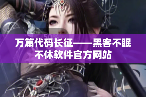 万篇代码长征——黑客不眠不休软件官方网站