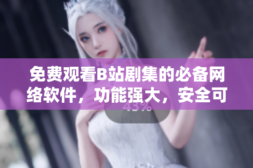 免费观看B站剧集的必备网络软件，功能强大，安全可靠！