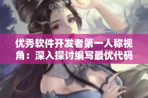 优秀软件开发者第一人称视角：深入探讨编写最优代码的技巧