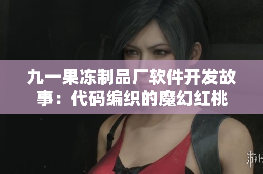 九一果冻制品厂软件开发故事：代码编织的魔幻红桃