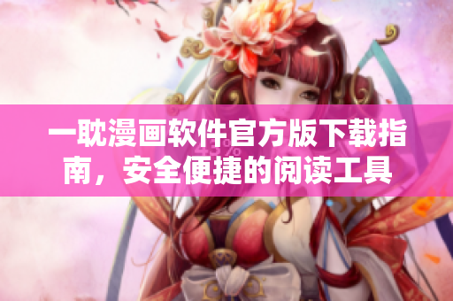 一耽漫画软件官方版下载指南，安全便捷的阅读工具