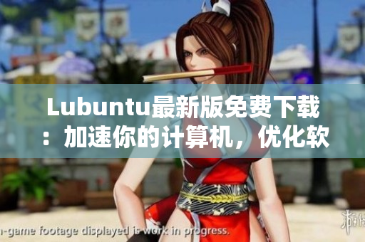 Lubuntu最新版免费下载：加速你的计算机，优化软件表现