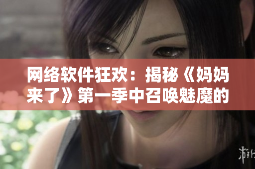 网络软件狂欢：揭秘《妈妈来了》第一季中召唤魅魔的神奇技术