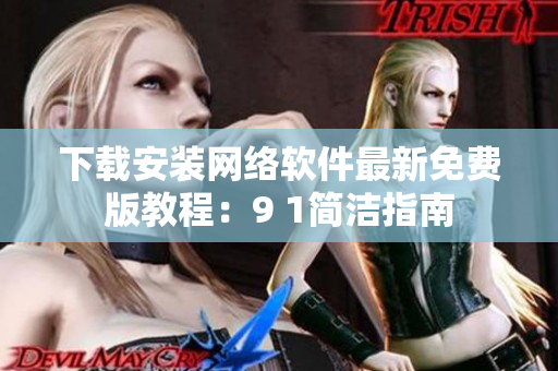 下载安装网络软件最新免费版教程：9 1简洁指南
