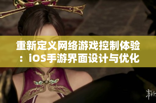 重新定义网络游戏控制体验：iOS手游界面设计与优化