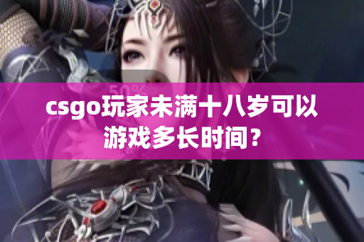 csgo玩家未满十八岁可以游戏多长时间？