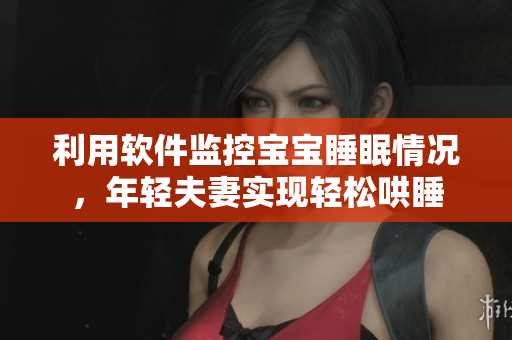 利用软件监控宝宝睡眠情况，年轻夫妻实现轻松哄睡
