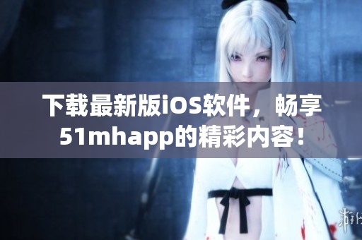 下载最新版iOS软件，畅享51mhapp的精彩内容！