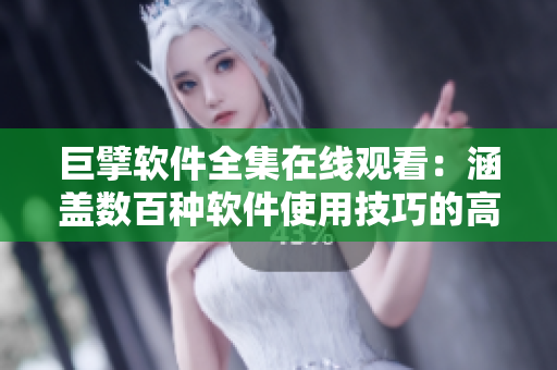 巨擘软件全集在线观看：涵盖数百种软件使用技巧的高清视频课程