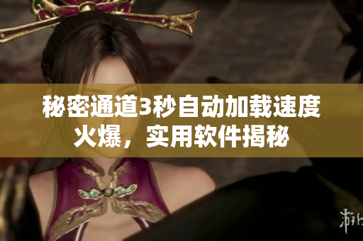 秘密通道3秒自动加载速度火爆，实用软件揭秘