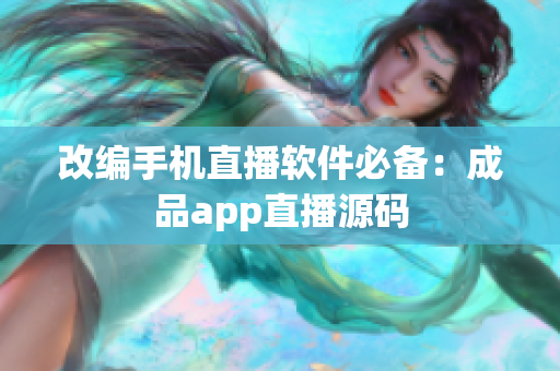 改编手机直播软件必备：成品app直播源码