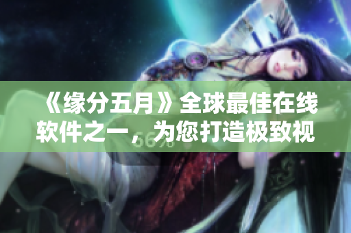 《缘分五月》全球最佳在线软件之一，为您打造极致视听体验
