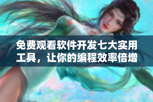 免费观看软件开发七大实用工具，让你的编程效率倍增