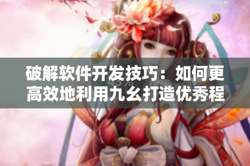 破解软件开发技巧：如何更高效地利用九幺打造优秀程序