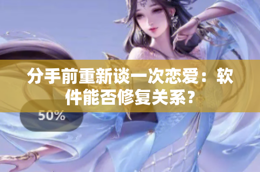 分手前重新谈一次恋爱：软件能否修复关系？