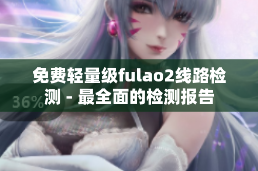 免费轻量级fulao2线路检测 - 最全面的检测报告