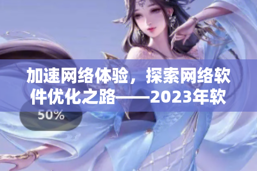 加速网络体验，探索网络软件优化之路——2023年软件编辑展望