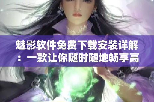 魅影软件免费下载安装详解：一款让你随时随地畅享高清影视资源的利器