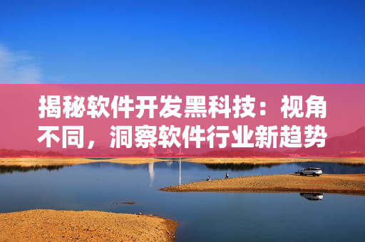 揭秘软件开发黑科技：视角不同，洞察软件行业新趋势
