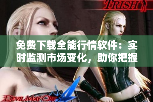 免费下载全能行情软件：实时监测市场变化，助你把握交易机会
