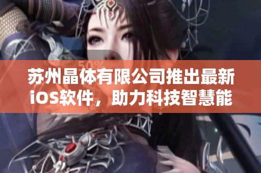 苏州晶体有限公司推出最新iOS软件，助力科技智慧能源发展