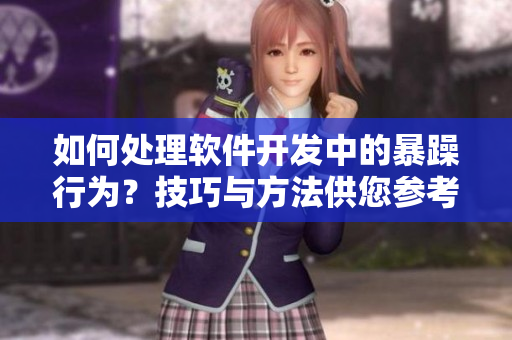 如何处理软件开发中的暴躁行为？技巧与方法供您参考