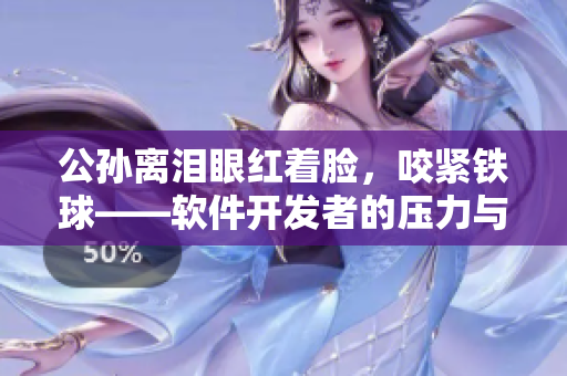 公孙离泪眼红着脸，咬紧铁球——软件开发者的压力与应对方法